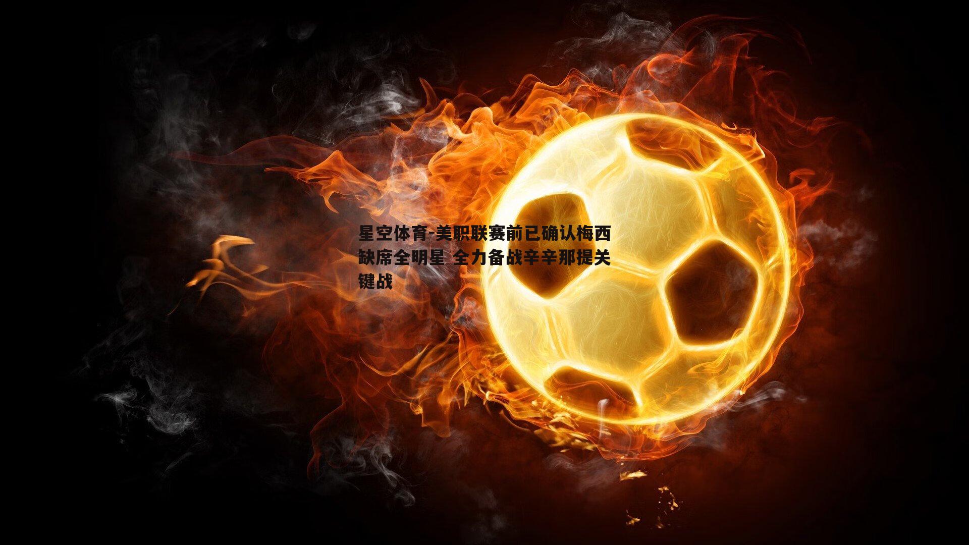 美职联赛前已确认梅西缺席全明星 全力备战辛辛那提关键战